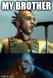 Till Lindemann and Azog | MY BROTHER | image tagged in till lindemann azog | made w/ Imgflip meme maker