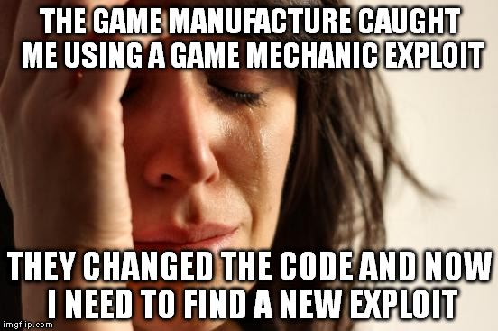 I can't be the only one that keeps their skills sharp by hacking freemium games | THE GAME MANUFACTURE CAUGHT ME USING A GAME MECHANIC EXPLOIT; THEY CHANGED THE CODE AND NOW I NEED TO FIND A NEW EXPLOIT | image tagged in memes,first world problems,hackers,gaming,programmers | made w/ Imgflip meme maker