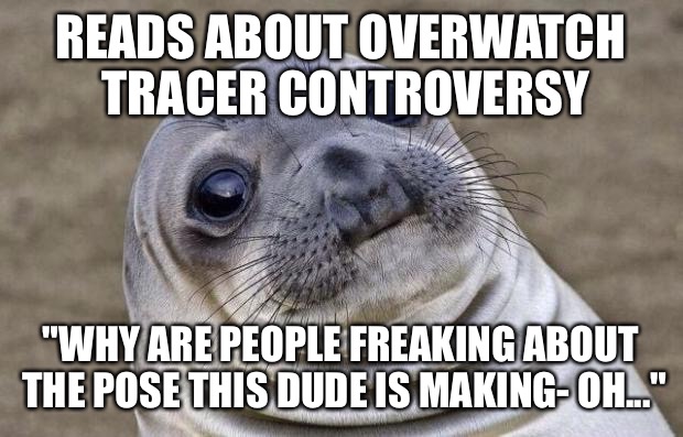 Having not paid attention to Overwatch until recently... | READS ABOUT OVERWATCH TRACER CONTROVERSY; "WHY ARE PEOPLE FREAKING ABOUT THE POSE THIS DUDE IS MAKING- OH..." | image tagged in memes,awkward moment sealion | made w/ Imgflip meme maker