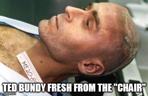 Dead Bundy | TED BUNDY FRESH FROM THE "CHAIR" | image tagged in dead bundy | made w/ Imgflip meme maker