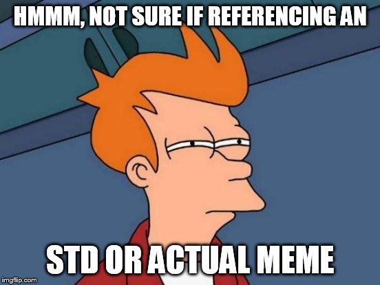 Futurama Fry Meme | HMMM, NOT SURE IF REFERENCING AN STD OR ACTUAL MEME | image tagged in memes,futurama fry | made w/ Imgflip meme maker