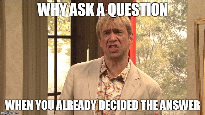 Californians | WHY ASK A QUESTION; WHEN YOU ALREADY DECIDED THE ANSWER | image tagged in californians | made w/ Imgflip meme maker