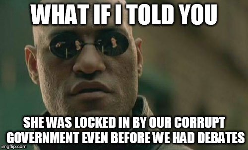 Matrix Morpheus Meme | WHAT IF I TOLD YOU SHE WAS LOCKED IN BY OUR CORRUPT GOVERNMENT EVEN BEFORE WE HAD DEBATES | image tagged in memes,matrix morpheus | made w/ Imgflip meme maker