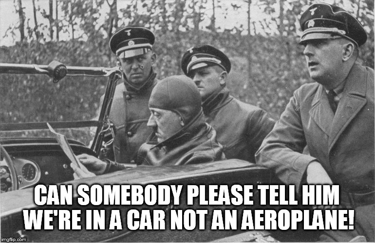 Hitler confused | CAN SOMEBODY PLEASE TELL HIM WE'RE IN A CAR NOT AN AEROPLANE! | image tagged in hitler | made w/ Imgflip meme maker