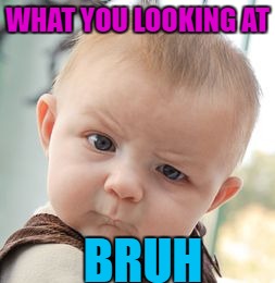 Skeptical Baby Meme | WHAT YOU LOOKING AT; BRUH | image tagged in memes,skeptical baby | made w/ Imgflip meme maker