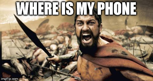 Sparta Leonidas | WHERE IS MY PHONE | image tagged in memes,sparta leonidas | made w/ Imgflip meme maker