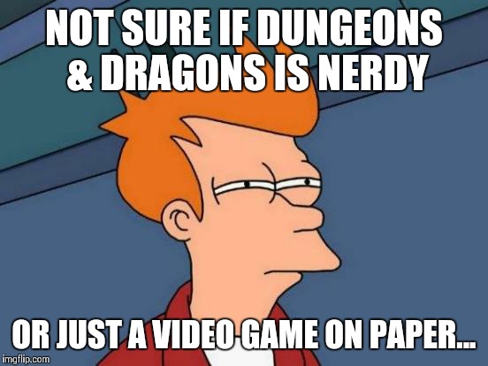 Futurama Fry | NOT SURE IF DUNGEONS & DRAGONS IS NERDY; OR JUST A VIDEO GAME ON PAPER... | image tagged in memes,futurama fry | made w/ Imgflip meme maker