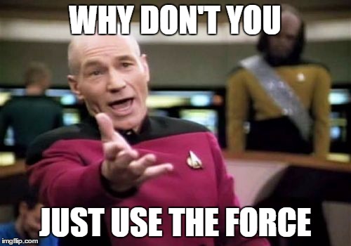 Picard Wtf Meme | WHY DON'T YOU JUST USE THE FORCE | image tagged in memes,picard wtf | made w/ Imgflip meme maker