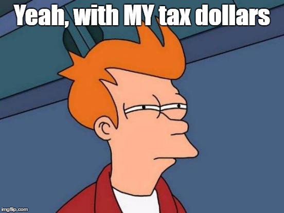 Futurama Fry Meme | Yeah, with MY tax dollars | image tagged in memes,futurama fry | made w/ Imgflip meme maker