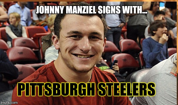 Johnny Manziel | JOHNNY MANZIEL SIGNS WITH... PITTSBURGH STEELERS | image tagged in pittsburgh steelers | made w/ Imgflip meme maker