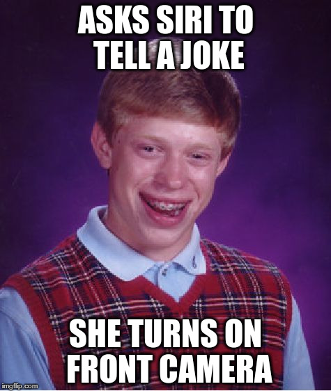 Bad Luck Brian Meme | ASKS SIRI TO TELL A JOKE; SHE TURNS ON FRONT CAMERA | image tagged in memes,bad luck brian | made w/ Imgflip meme maker