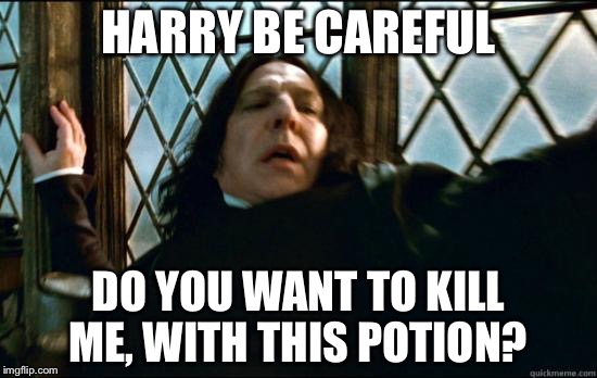 Snape | HARRY BE CAREFUL; DO YOU WANT TO KILL ME, WITH THIS POTION? | image tagged in snape rape,harry potter,funny meme,hogwarts,magician | made w/ Imgflip meme maker