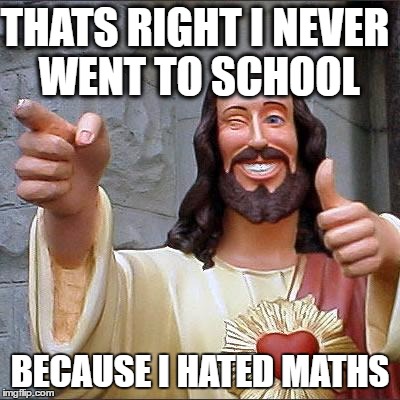 Buddy Christ | THATS RIGHT
I NEVER WENT TO SCHOOL; BECAUSE I HATED MATHS | image tagged in memes,buddy christ | made w/ Imgflip meme maker