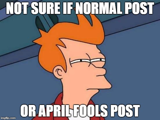 Futurama Fry | NOT SURE IF NORMAL POST; OR APRIL FOOLS POST | image tagged in memes,futurama fry | made w/ Imgflip meme maker