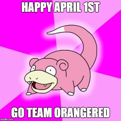 Slowpoke | HAPPY APRIL 1ST; GO TEAM ORANGERED | image tagged in memes,slowpoke | made w/ Imgflip meme maker