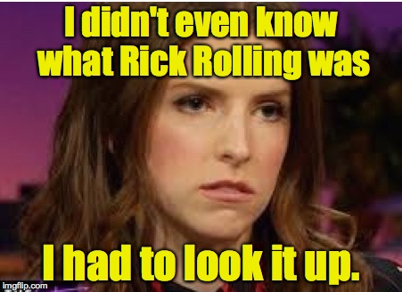 Confession Anna | I didn't even know what Rick Rolling was I had to look it up. | image tagged in confession anna | made w/ Imgflip meme maker