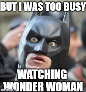 WTF Batman | BUT I WAS TOO BUSY WATCHING WONDER WOMAN | image tagged in wtf batman | made w/ Imgflip meme maker