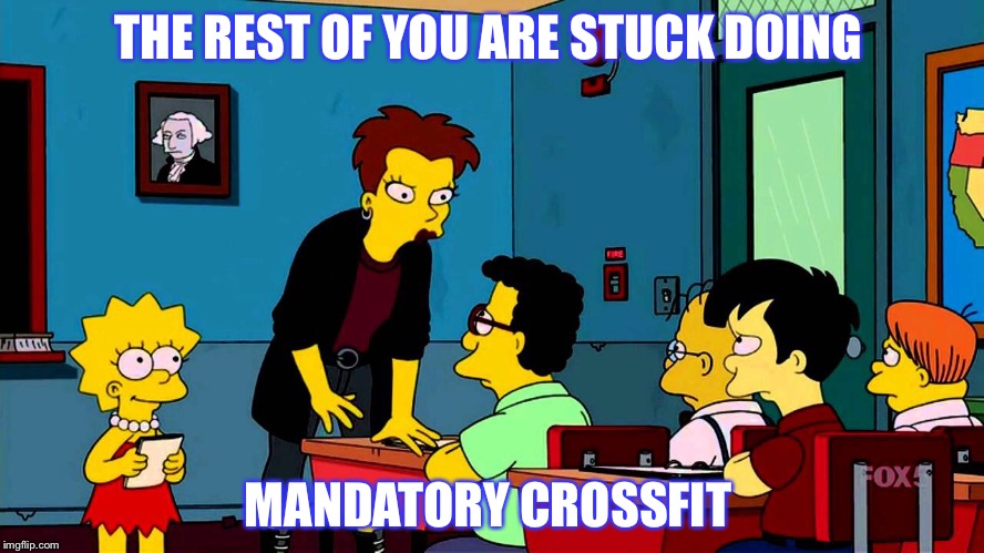 Mandatory Crossfit from the Simpsons  | THE REST OF YOU ARE STUCK DOING; MANDATORY CROSSFIT | image tagged in mandatory crossfit from the simpsons | made w/ Imgflip meme maker