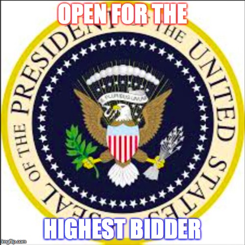 OPEN FOR THE; HIGHEST BIDDER | image tagged in presidency | made w/ Imgflip meme maker