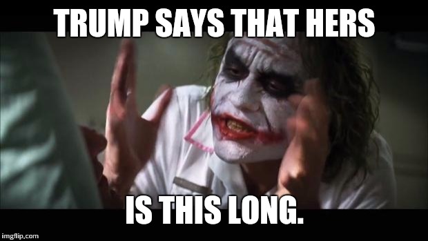 And everybody loses their minds Meme | TRUMP SAYS THAT HERS IS THIS LONG. | image tagged in memes,and everybody loses their minds | made w/ Imgflip meme maker