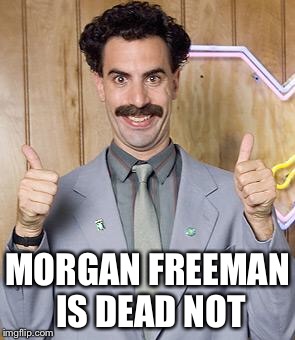 borat | MORGAN FREEMAN IS DEAD NOT | image tagged in borat | made w/ Imgflip meme maker