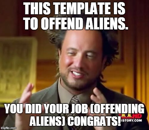 Ancient Aliens Meme | THIS TEMPLATE IS TO OFFEND ALIENS. YOU DID YOUR JOB (OFFENDING ALIENS) CONGRATS! | image tagged in memes,ancient aliens | made w/ Imgflip meme maker