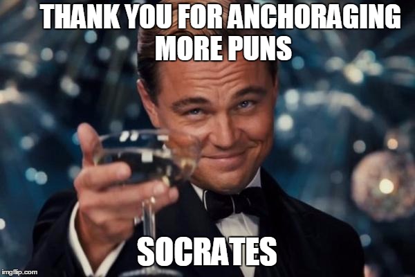 Leonardo Dicaprio Cheers Meme | THANK YOU FOR ANCHORAGING MORE PUNS SOCRATES | image tagged in memes,leonardo dicaprio cheers | made w/ Imgflip meme maker