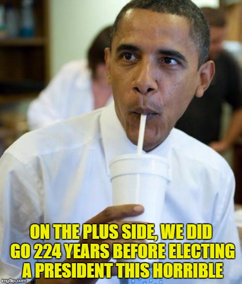 President Obozo | ON THE PLUS SIDE, WE DID GO 224 YEARS BEFORE ELECTING A PRESIDENT THIS HORRIBLE | image tagged in excited obama,memes | made w/ Imgflip meme maker