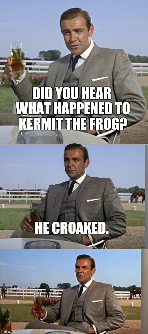 I'm totally not trying to start the kermit/connery war again. Or am I? | DID YOU HEAR WHAT HAPPENED TO KERMIT THE FROG? HE CROAKED. | image tagged in bad pun bond,kermit the frog | made w/ Imgflip meme maker