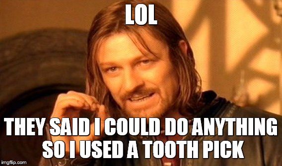 One Does Not Simply | LOL; THEY SAID I COULD DO ANYTHING SO I USED A TOOTH PICK | image tagged in memes,one does not simply | made w/ Imgflip meme maker