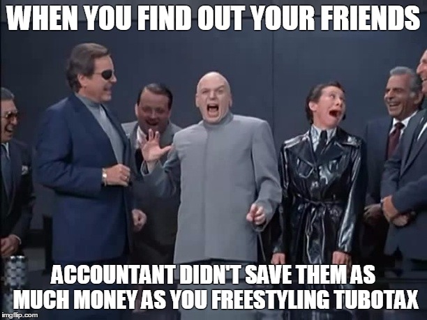 WHEN YOU FIND OUT YOUR FRIENDS; ACCOUNTANT DIDN'T SAVE THEM AS MUCH MONEY AS YOU FREESTYLING TUBOTAX | image tagged in filing your own taxes | made w/ Imgflip meme maker