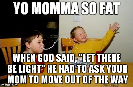 Yo Mamas So Fat Meme | YO MOMMA SO FAT; WHEN GOD SAID, "LET THERE BE LIGHT" HE HAD TO ASK YOUR MOM TO MOVE OUT OF THE WAY | image tagged in memes,yo mamas so fat | made w/ Imgflip meme maker