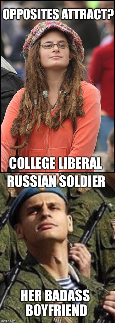 MATCH MAKING | OPPOSITES ATTRACT? COLLEGE LIBERAL; RUSSIAN SOLDIER; HER BADASS BOYFRIEND | image tagged in college liberal,russian,relationships | made w/ Imgflip meme maker