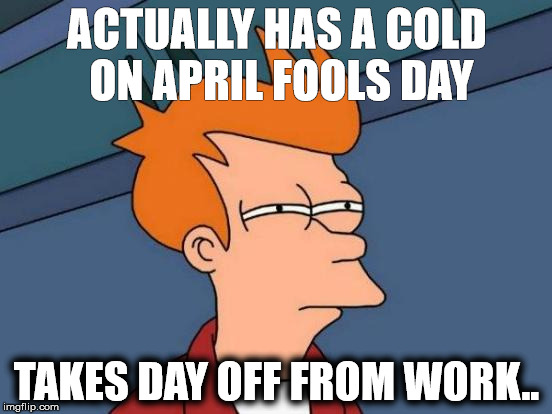 Futurama Fry | ACTUALLY HAS A COLD ON APRIL FOOLS DAY; TAKES DAY OFF FROM WORK.. | image tagged in memes,futurama fry | made w/ Imgflip meme maker