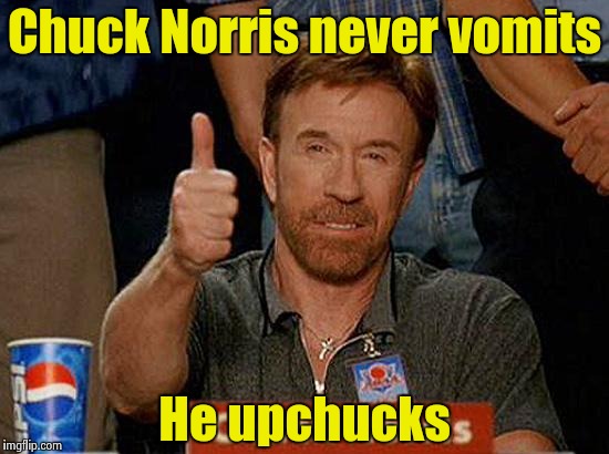 Stomach of iron | Chuck Norris never vomits; He upchucks | image tagged in chuck norris | made w/ Imgflip meme maker