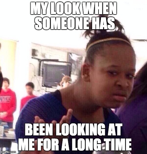 Black Girl Wat Meme | MY LOOK WHEN SOMEONE HAS; BEEN LOOKING AT ME FOR A LONG TIME | image tagged in memes,black girl wat | made w/ Imgflip meme maker