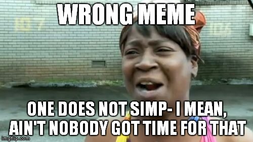 Ain't Nobody Got Time For That | WRONG MEME; ONE DOES NOT SIMP- I MEAN, AIN'T NOBODY GOT TIME FOR THAT | image tagged in memes,aint nobody got time for that | made w/ Imgflip meme maker