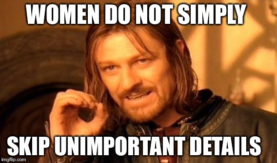 One Does Not Simply Meme | WOMEN DO NOT SIMPLY SKIP UNIMPORTANT DETAILS | image tagged in memes,one does not simply | made w/ Imgflip meme maker