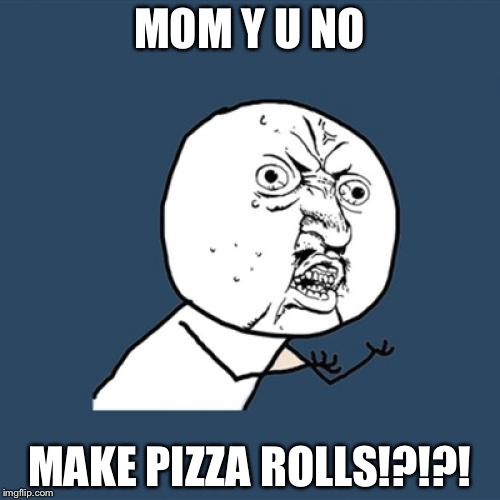Y U No | MOM Y U NO; MAKE PIZZA ROLLS!?!?! | image tagged in memes,y u no | made w/ Imgflip meme maker
