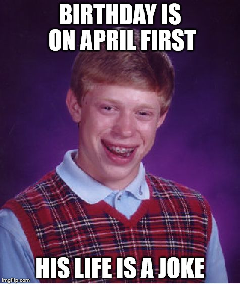 Bad Luck Brian Meme | BIRTHDAY IS ON APRIL FIRST; HIS LIFE IS A JOKE | image tagged in memes,bad luck brian | made w/ Imgflip meme maker