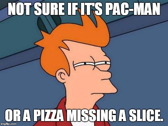 Futurama Fry Meme | NOT SURE IF IT'S PAC-MAN OR A PIZZA MISSING A SLICE. | image tagged in memes,futurama fry | made w/ Imgflip meme maker