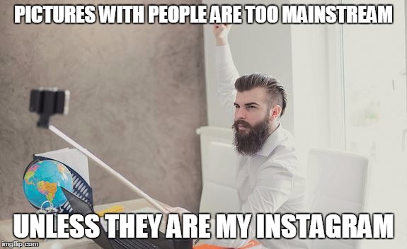 PICTURES WITH PEOPLE ARE TOO MAINSTREAM UNLESS THEY ARE MY INSTAGRAM | made w/ Imgflip meme maker