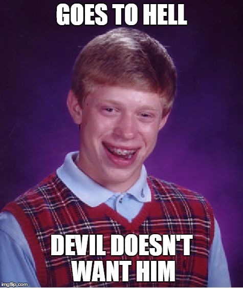 Bad Luck Brian Meme | GOES TO HELL DEVIL DOESN'T WANT HIM | image tagged in memes,bad luck brian | made w/ Imgflip meme maker