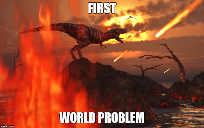 FIRST; WORLD PROBLEM | image tagged in dinosaur,first world problems,memes | made w/ Imgflip meme maker