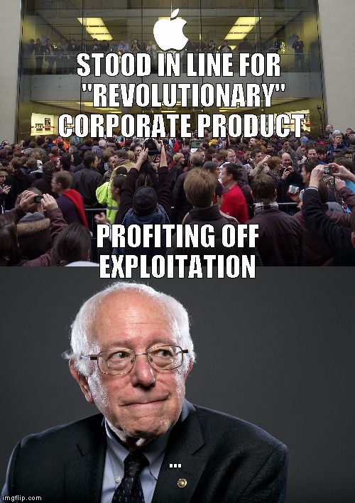 Bernmeme | STOOD IN LINE FOR 
"REVOLUTIONARY" CORPORATE PRODUCT; PROFITING OFF EXPLOITATION; ... | image tagged in funny | made w/ Imgflip meme maker