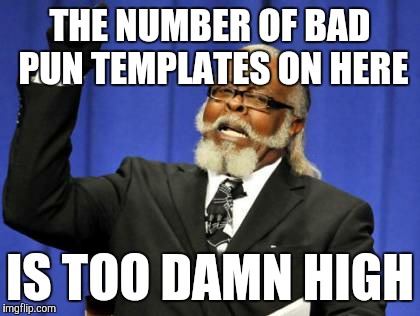 Seriously, why so many? | THE NUMBER OF BAD PUN TEMPLATES ON HERE; IS TOO DAMN HIGH | image tagged in memes,too damn high,funny,honestly,just something i noticed,seriously not serious | made w/ Imgflip meme maker