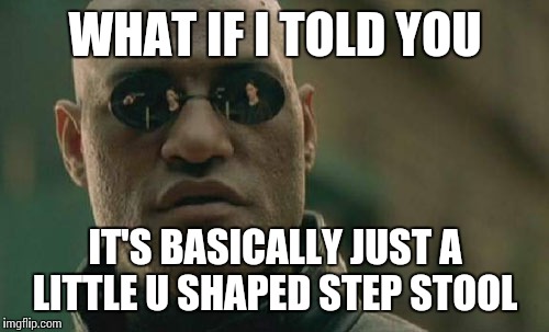 Matrix Morpheus Meme | WHAT IF I TOLD YOU IT'S BASICALLY JUST A LITTLE U SHAPED STEP STOOL | image tagged in memes,matrix morpheus | made w/ Imgflip meme maker