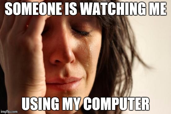 First World Problems Meme | SOMEONE IS WATCHING ME USING MY COMPUTER | image tagged in memes,first world problems | made w/ Imgflip meme maker