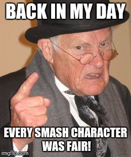 Sad, but true. | BACK IN MY DAY; EVERY SMASH CHARACTER WAS FAIR! | image tagged in memes,back in my day | made w/ Imgflip meme maker