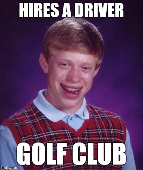 Bad Luck Brian | HIRES A DRIVER; GOLF CLUB | image tagged in memes,bad luck brian,funny,golfer jokes,double meaning,driving me crazy | made w/ Imgflip meme maker